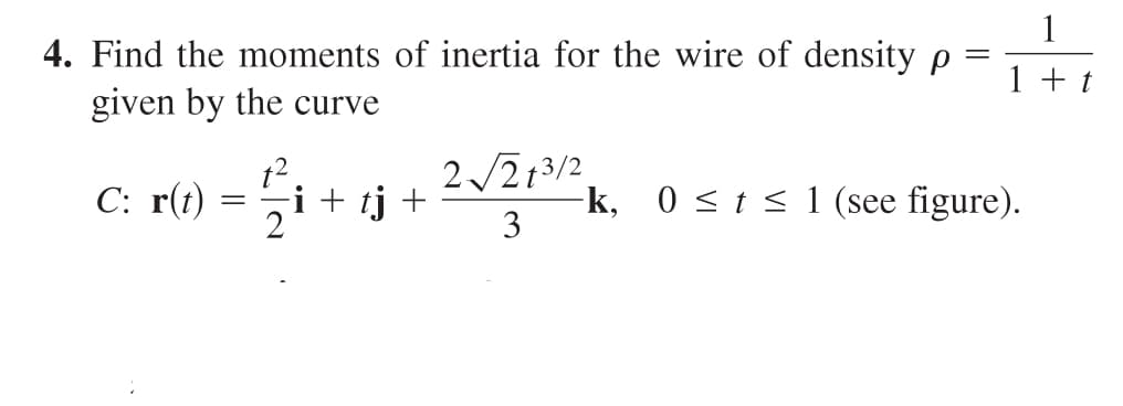 4. Find the moments of inertia for the wire of density p
given by the curve
+2
C: r(t) = ½-½i + tj +
2√√√213/2
3
-k, 0 ≤t≤ 1 (see figure).
1
1 + t