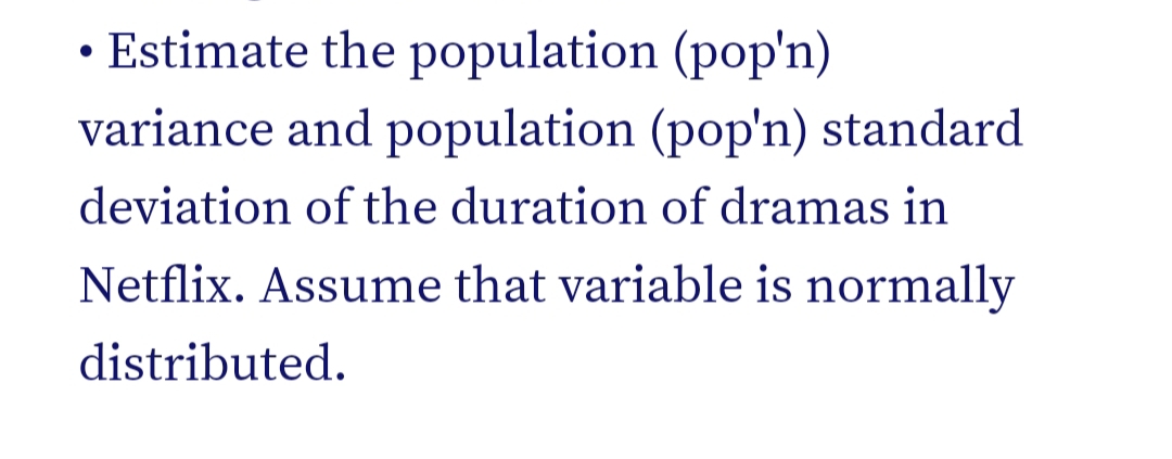 Estimate the population (pop'n)
variance and population (pop'n) standard
deviation of the duration of dramas in
Netflix. Assume that variable is normally
distributed.
