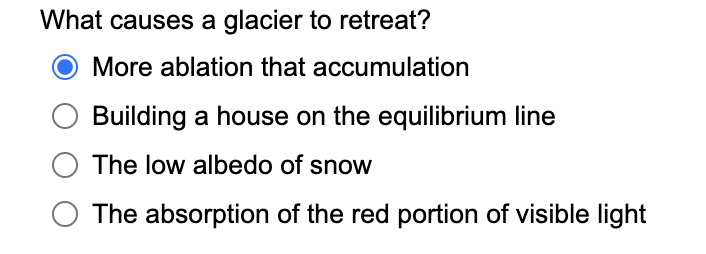 What causes a glacier to retreat?
More ablation that accumulation
Building a house on the equilibrium line
O The low albedo of snow
The absorption of the red portion of visible light