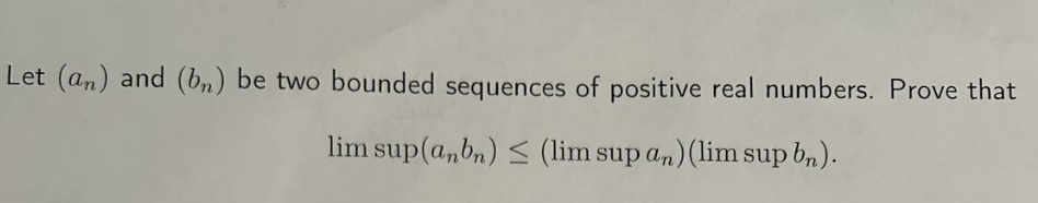 Let (an) and (bn) be two bounded sequences of positive real numbers. Prove that
lim sup (anbn) (lim sup an) (lim sup bn).