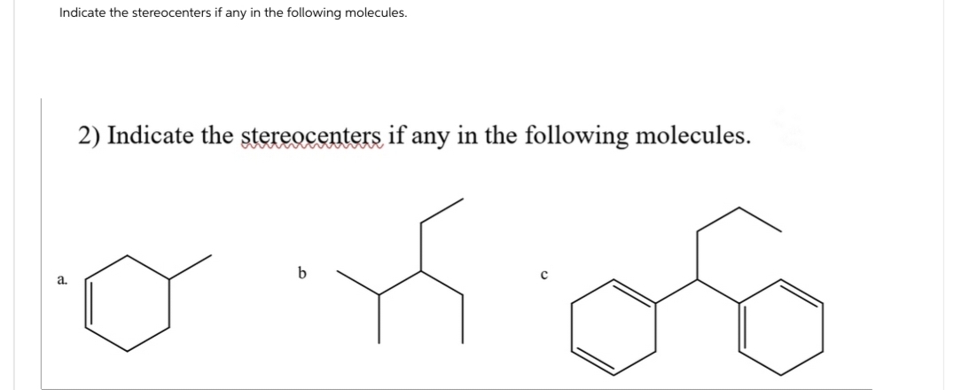 Indicate the stereocenters if any in the following molecules.
2) Indicate the stereocenters if any in the following molecules.
b
a.