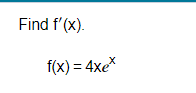 Find f'(x).
f(x)=4xex