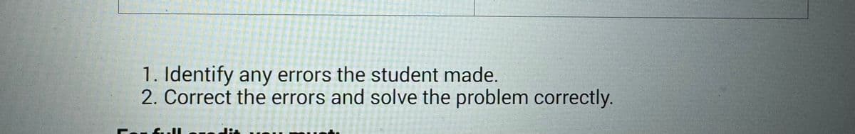 1. Identify any errors the student made.
2. Correct the errors and solve the problem correctly.