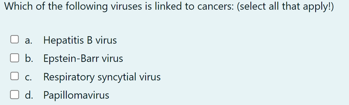Which of the following viruses is linked to cancers: (select all that apply!)
a. Hepatitis B virus
b. Epstein-Barr virus
☐ c. Respiratory syncytial virus
☐ d. Papillomavirus