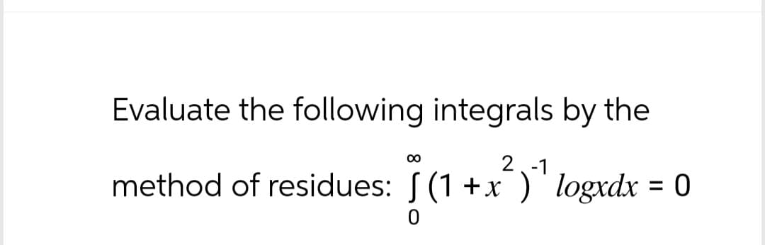 Evaluate the following integrals by the
00
2-1
method of residues: ((1+x²)" logxdx = 0