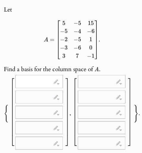 Let
A =
-
-
ст
5
-5
-5 15
-4 -6
-2 -5
1
-
-3
-6
0
3
7
-
-1
Find a basis for the column space of A.