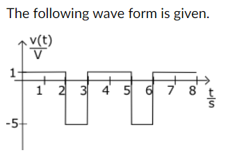 The following wave form is given.
-5-
v(t)
V
1 2 3 4 5 6 7 8