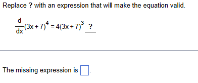 Replace? with an expression that will make the equation valid.
d
(3x+7)=4(3x+7)³ ?
dx
The missing expression is