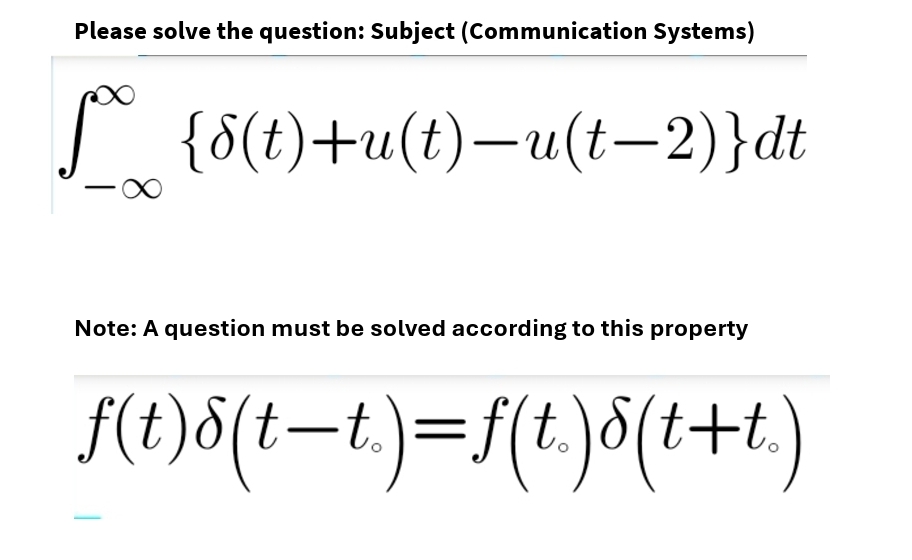 Please solve the question: Subject (Communication Systems)
**_ {8(t)+u(t)—u(t−2)}dt
Note: A question must be solved according to this property
f(t)8(t—t.)=ƒ(t.)8(t+t.)