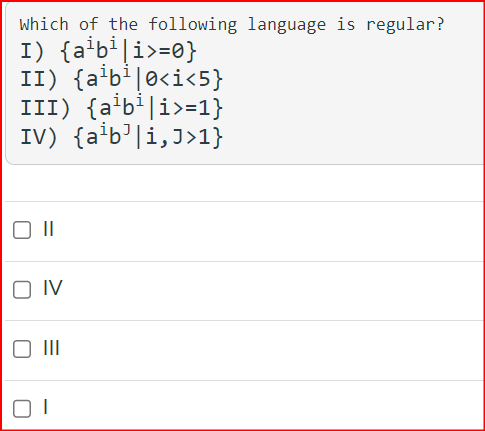 Which of the following language is regular?
I) {a¹b₁|i>=0}
II) {a¹bi|0<i<5}
III) {a¹b¹|i>=1}
IV) {a¹b³|i,J>1}
☐ ||
IV
☐ III
וס