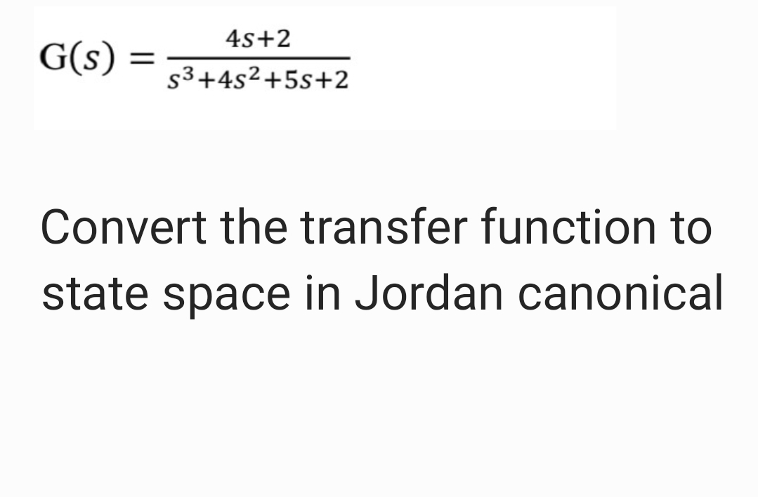 4s+2
G(s)
=
s3+4s²+5s+2
Convert the transfer function to
state space in Jordan canonical