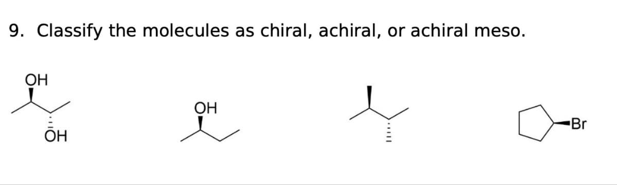 9. Classify the molecules as chiral, achiral, or achiral meso.
OH
OH
OH
Br