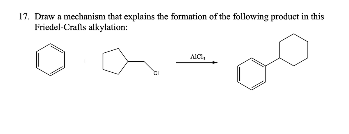 17. Draw a mechanism that explains the formation of the following product in this
Friedel-Crafts alkylation:
+
CI
AlCl3
