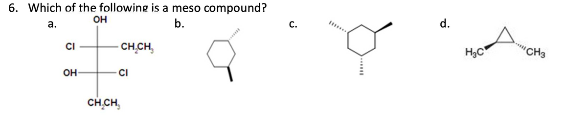 6. Which of the following is a meso compound?
a.
OH
b.
CI
CH₂CH₁₂
OH-
CI
CH₂CH₂
C.
d.
H₂C
"CH3