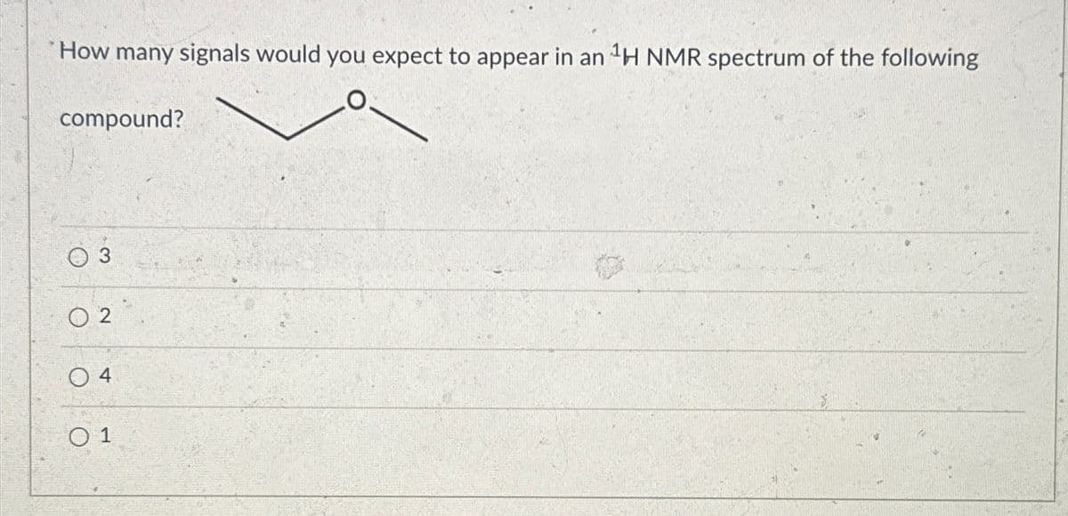 How many signals would you expect to appear in an 1H NMR spectrum of the following
compound?
03
02
04
O 1