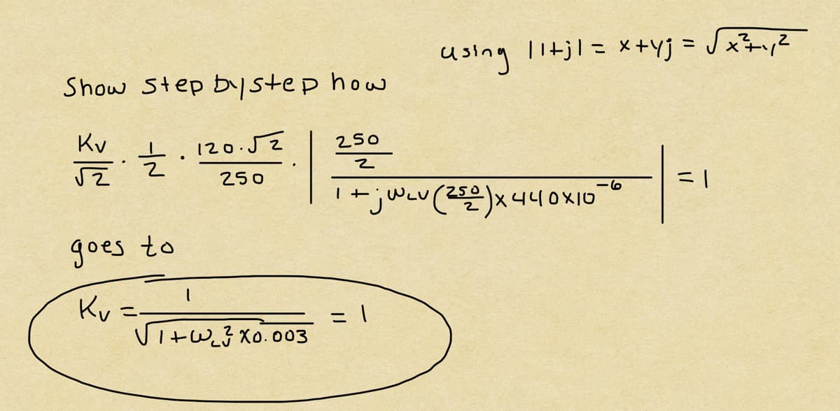 Show step by step how.
Kv
√
글.
120.52
250
250
goes to
Kv
I
√1+w3x0.003
using 11+jl = x+yj = √x² +₁₁2
2
1+j WLv (250) x 440×10
= 1
