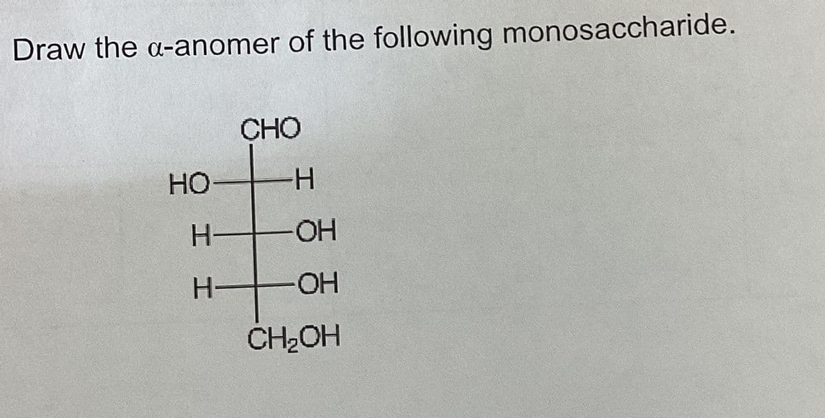 Draw the a-anomer of the following monosaccharide.
CHO
HO
H
H-
OH
H
-OH
CH₂OH