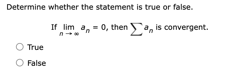 Determine whether the statement is true or false.
True
○ False
If lim a₁ = 0, then Σ a, is convergent.
n→ ∞
a.
n