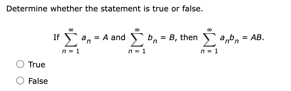 Determine whether the statement is true or false.
True
False
8
8
=
If Σ an = A and Σ bn = B, then Σ anbn = AB.
n = 1
n = 1
n = 1