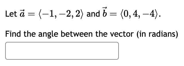 Let ã = (−1, −2, 2) and 6 = (0, 4, −4).
Find the angle between the vector (in radians)