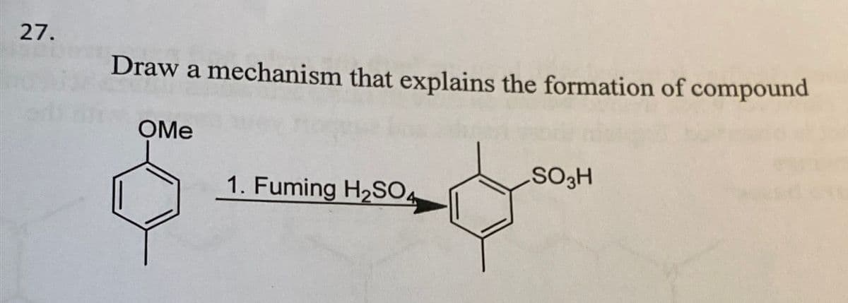 27.
Draw a mechanism that explains the formation of compound
OMe
SO3H
1. Fuming H2SO4