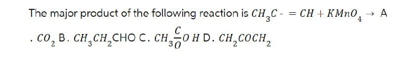 The major product of the following reaction is CHC -
C
.CO₂ B. CH3CH2CHO C. CHO HD. CH2COCH₂
2
30
=
CH + KMnO4
→ A