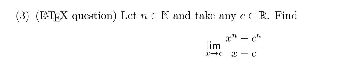 (3) (LATEX question) Let n = N and take any cЄ R. Find
Xxn
lim
x c X
-
-
сп
- C