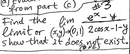 from part (c) #3
Find the lim ex-y
limit or (xy)-> (0,1) 2 cosx-1-y
show that it does not exist.
(DNE)