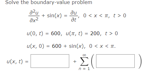 Solve the boundary-value problem
ди
a²u + sin(x) = 044/
u(x, t)
0 < x <π, t> 0
ax²
at
u(0, t)
=
600, u(л, t)
= 200, t> 0
u(x, 0) = 600+ sin(x), 0 < x < π.
00
+
n = 1