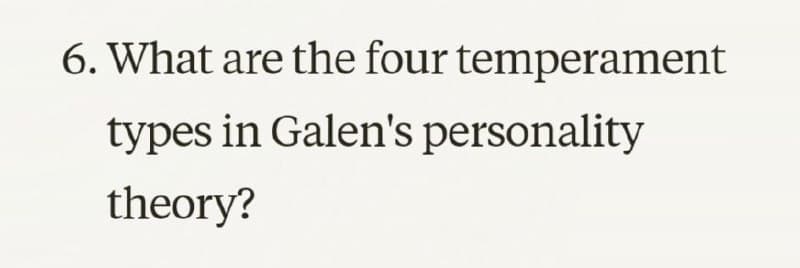 6. What are the four temperament
types in Galen's personality
theory?