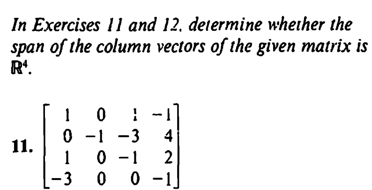 In Exercises 11 and 12. determine whether the
span of the column vectors of the given matrix is
R
11.
10¦
0-1-3
4
1
0-1 2
-300 -1.