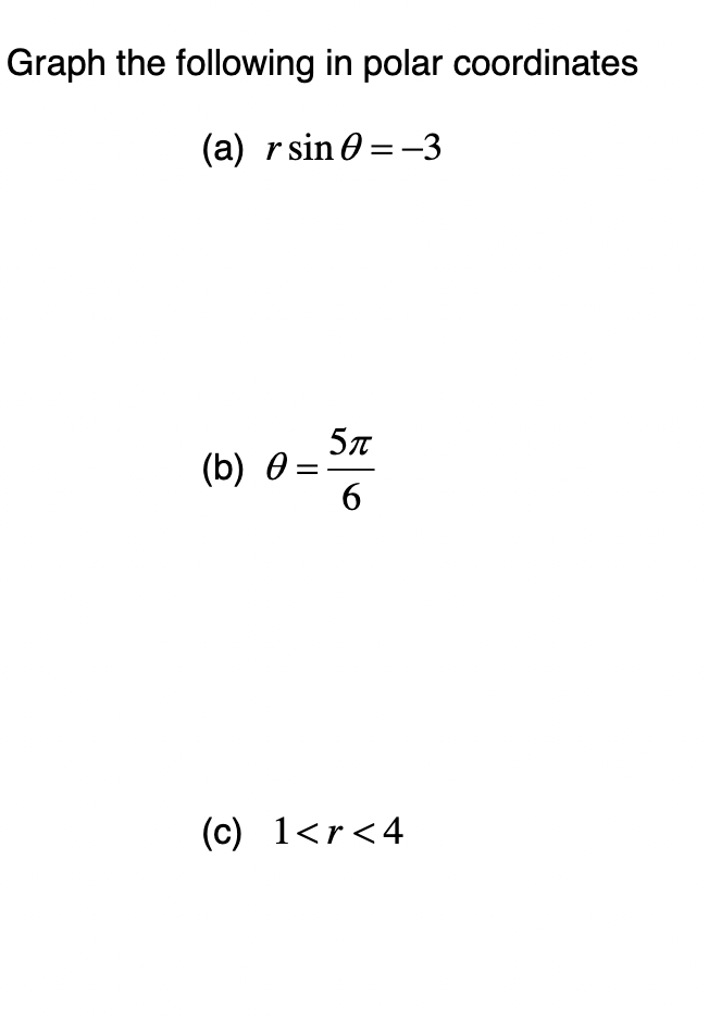 Graph the following in polar coordinates
(a) r sin=-3
5π
(b) =
6
(c) 1<r<4