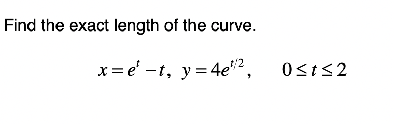 Find the exact length of the curve.
x=e-t, y=4e1/2,
0≤t≤2