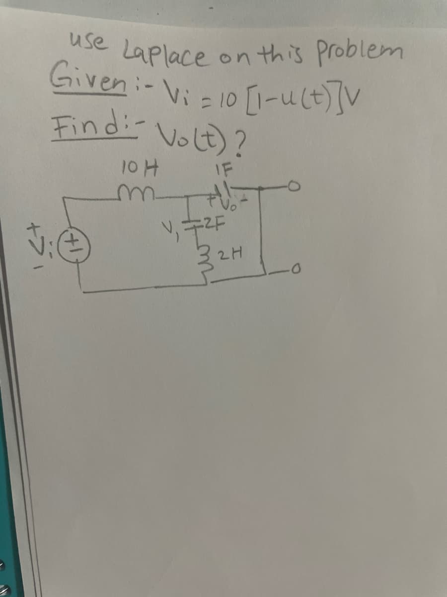 use Laplace on this problem
Given-Vi10 [-u(t)]V
=
Findi- Volt)?
10 H
m
IF
V₁ =2F
32H