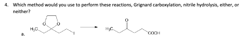 4. Which method would you use to perform these reactions, Grignard carboxylation, nitrile hydrolysis, either, or
neither?
H&C
a.
H3C
COOH