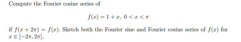 Compute the Fourier cosine series of
f(x) = 1+x, 0 < x < π
if f(x+2) = f(x). Sketch both the Fourier sine and Fourier cosine series of f(x) for
x = [−2π, 2π],
