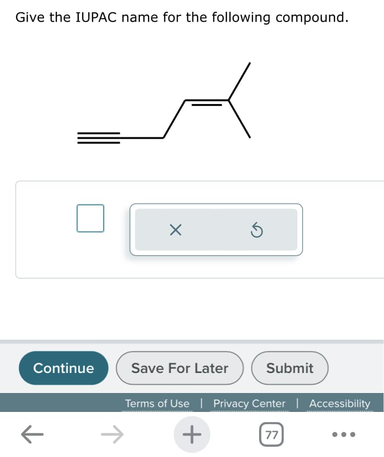 Give the IUPAC name for the following compound.
Continue
Save For Later
Submit
←
Terms of Use | Privacy Center | Accessibility
+
77