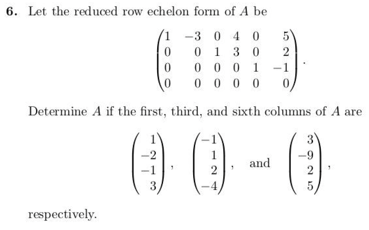 6. Let the reduced row echelon form of A be
1
3
04
0
5
0
0
1
3
0
2
0
0 0
1
1
0
0 0 0
0
Determine A if the first, third, and sixth columns of A are
respectively.
1
3
and
-9
2
(00-0
2
3
-4
5