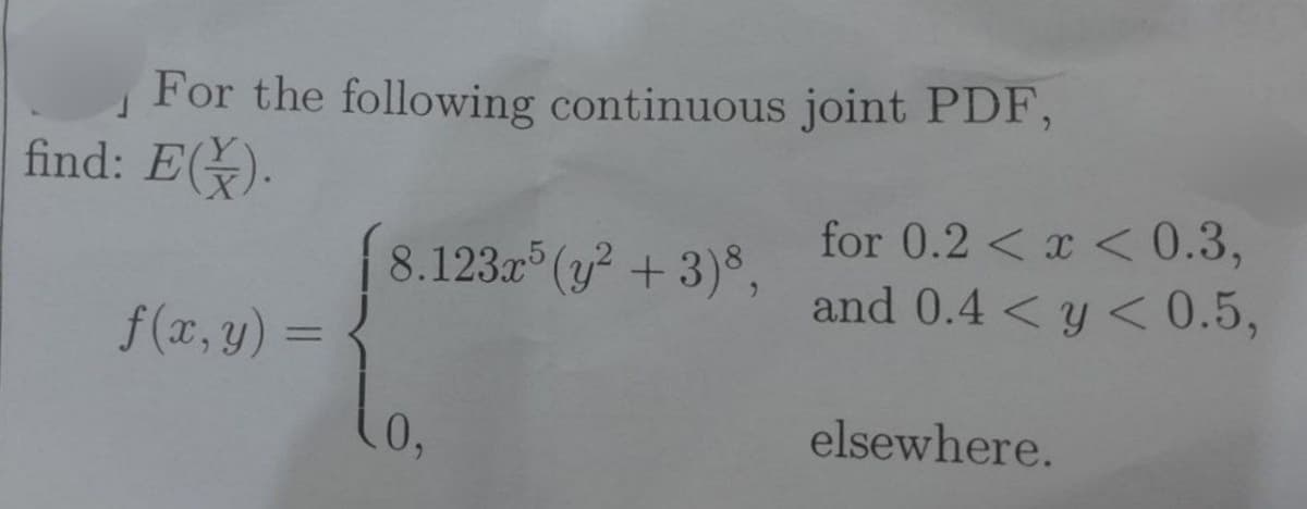 For the following continuous joint PDF,
find: E(X).
8.123x5 (y²+3)8,
for 0.2 < x < 0.3,
and 0.4 < y < 0.5,
f(x, y) =
0,
elsewhere.