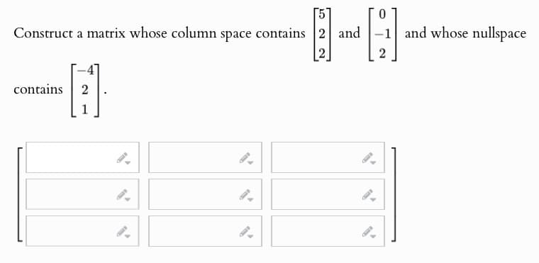 0
-1 and whose nullspace
Construct a matrix whose column space contains 2 and
522
2
]
contains