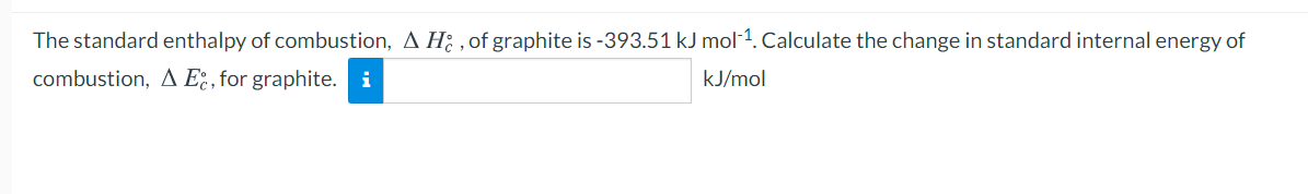 The standard enthalpy of combustion, A H; , of graphite is -393.51 kJ mol-1. Calculate the change in standard internal energy of
combustion, A E; , for graphite. i
kJ/mol
