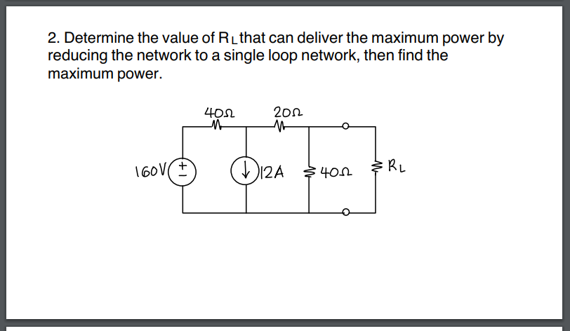 2. Determine the value of RL that can deliver the maximum power by
reducing the network to a single loop network, then find the
maximum power.
4052
M
ਘਰ
160V+
2002
M
D12A $400
ERL