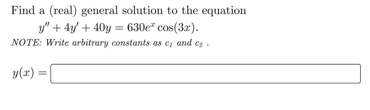 Find a (real) general solution to the equation
y" +4y' + 40y = 630e* cos(3x).
NOTE: Write arbitrary constants as C1 and C2.
y(x) =